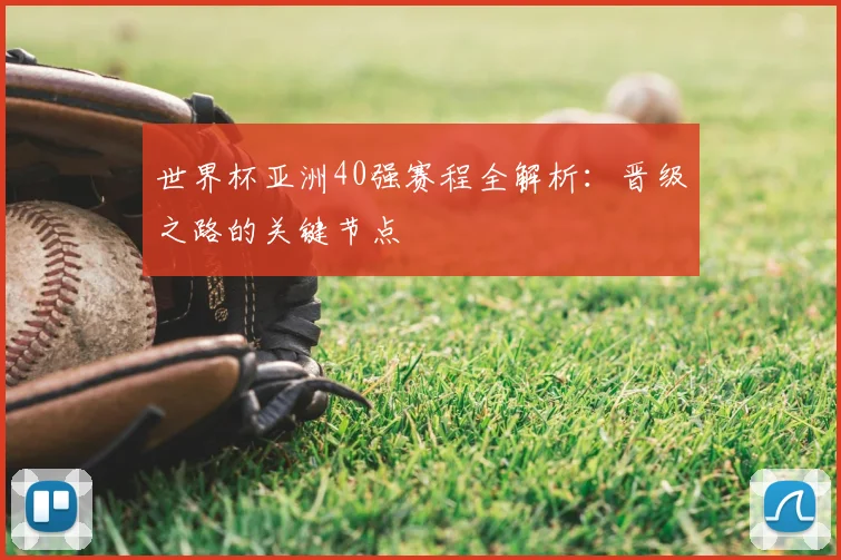 世界杯亚洲40强赛程全解析:晋级之路的关键节点