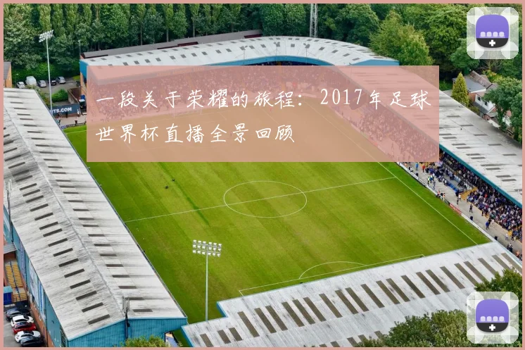 一段关于荣耀的旅程:2017年足球世界杯直播全景回顾