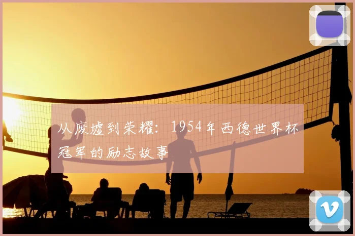 从废墟到荣耀：1954年西德世界杯冠军的励志故事