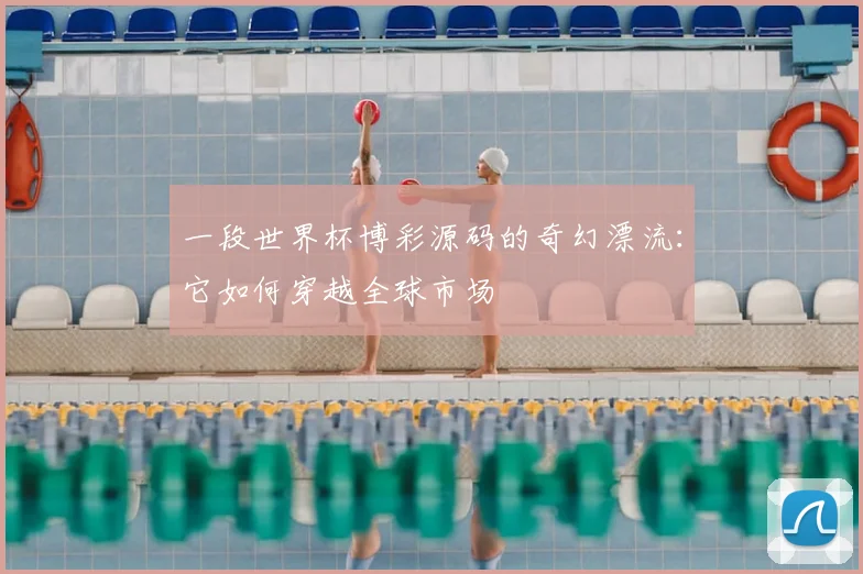 一段世界杯博彩源码的奇幻漂流：它如何穿越全球市场