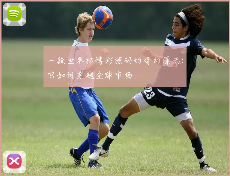 一段世界杯博彩源码的奇幻漂流:它如何穿越全球市场