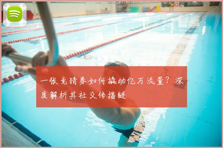 一张竞猜券如何撬动亿万流量?深度解析其社交传播链