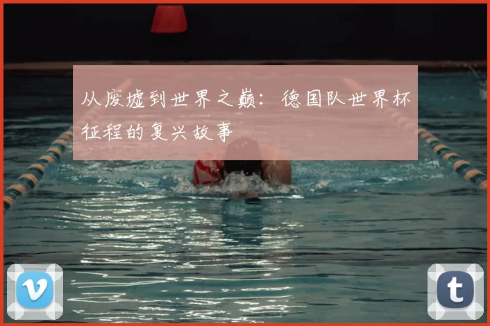 从废墟到世界之巅：德国队世界杯征程的复兴故事