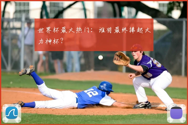 世界杯最大热门:谁将最终捧起大力神杯?