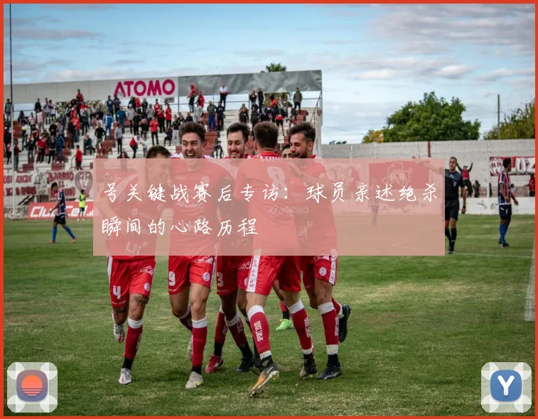 号关键战赛后专访：球员亲述绝杀瞬间的心路历程