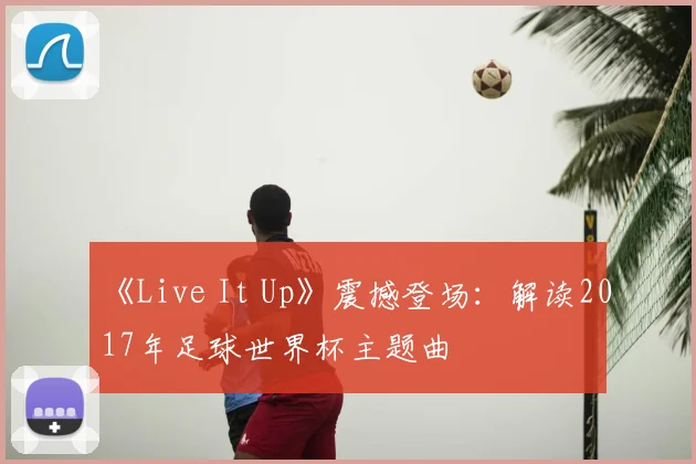 《Live It Up》震撼登场:解读2017年足球世界杯主题曲