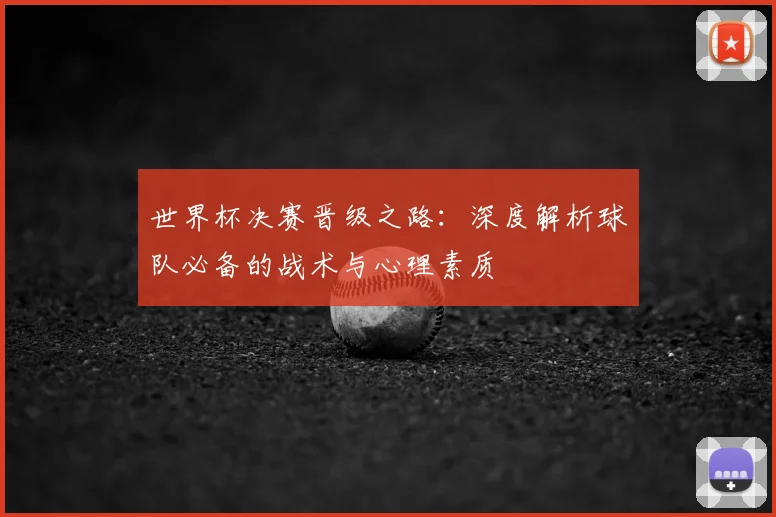 世界杯决赛晋级之路:深度解析球队必备的战术与心理素质