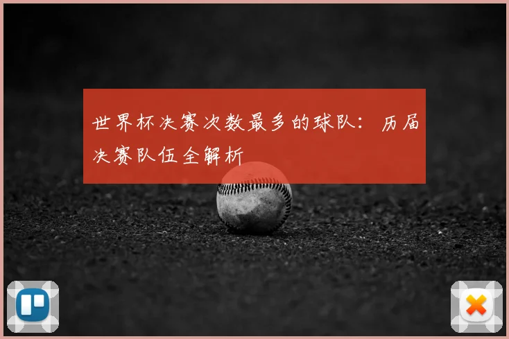 世界杯决赛次数最多的球队:历届决赛队伍全解析