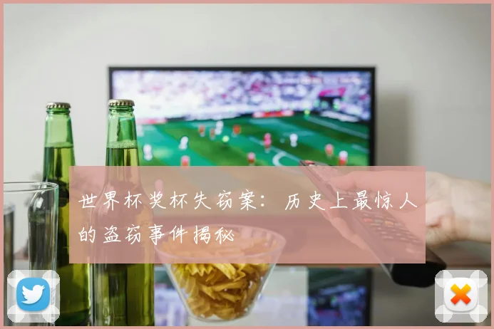 世界杯奖杯失窃案:历史上最惊人的盗窃事件揭秘