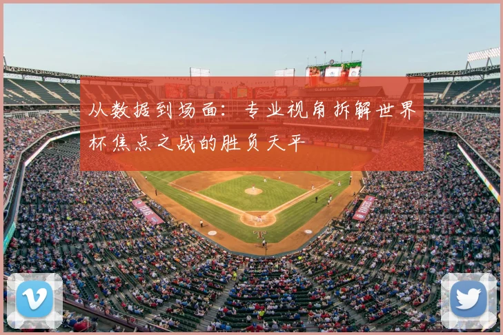 从数据到场面：专业视角拆解世界杯焦点之战的胜负天平