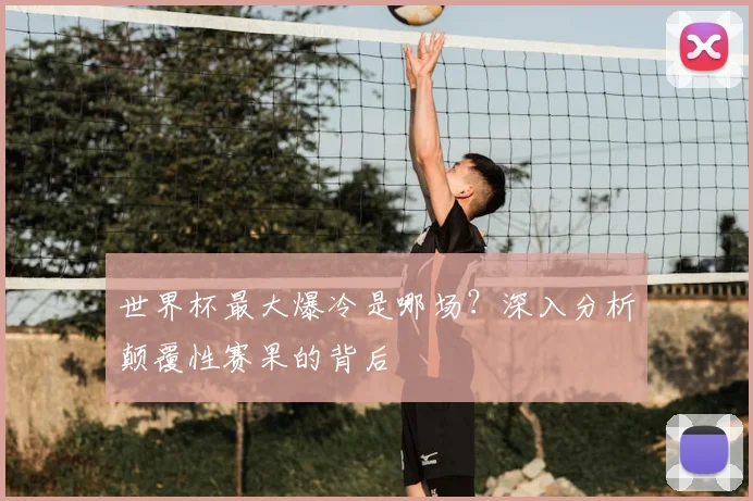 世界杯最大爆冷是哪场?深入分析颠覆性赛果的背后