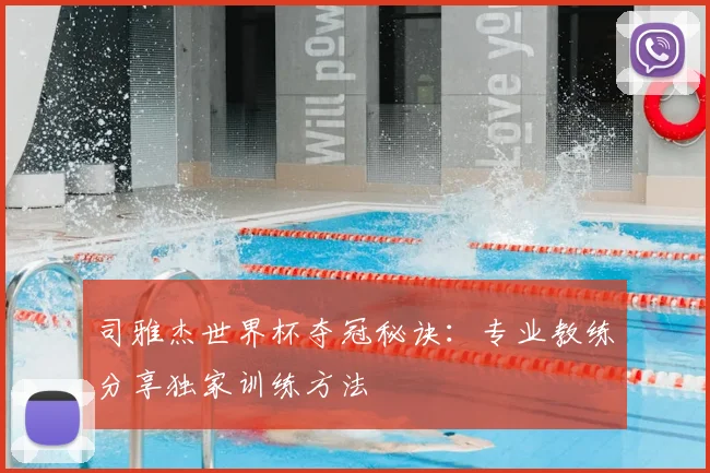 司雅杰世界杯夺冠秘诀：专业教练分享独家训练方法