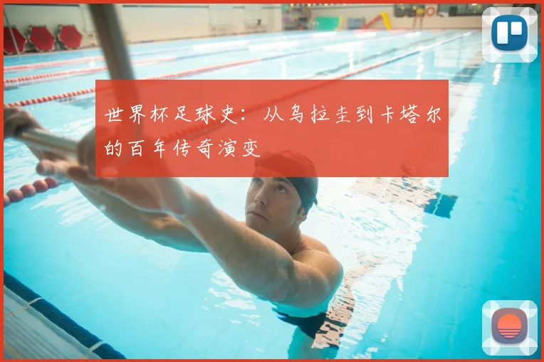 世界杯足球史:从乌拉圭到卡塔尔的百年传奇演变
