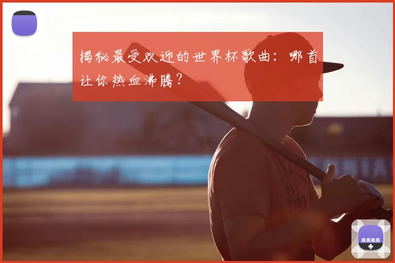 揭秘最受欢迎的世界杯歌曲：哪首让你热血沸腾？