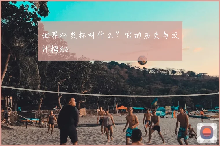 世界杯奖杯叫什么?它的历史与设计揭秘