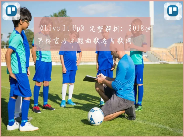 《Live It Up》完整解析:2018世界杯官方主题曲歌名与歌词