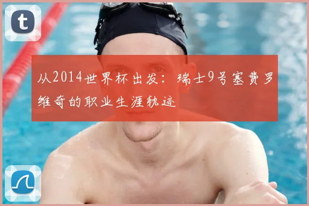 从2014世界杯出发:瑞士9号塞费罗维奇的职业生涯轨迹