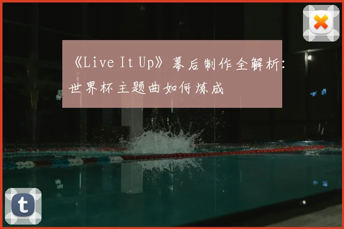 《Live It Up》幕后制作全解析:世界杯主题曲如何炼成
