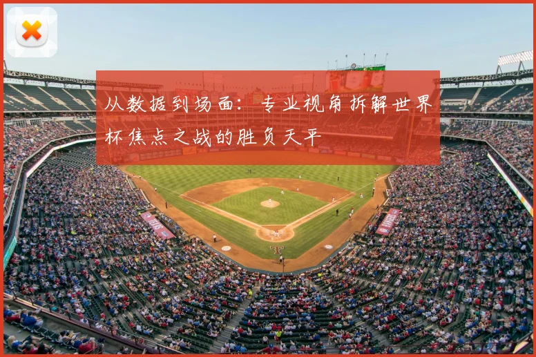 从数据到场面：专业视角拆解世界杯焦点之战的胜负天平