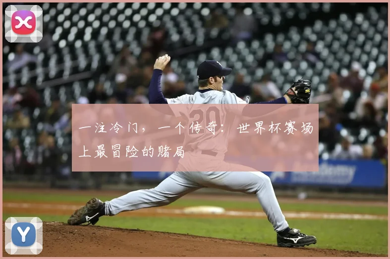 一注冷门,一个传奇:世界杯赛场上最冒险的赌局