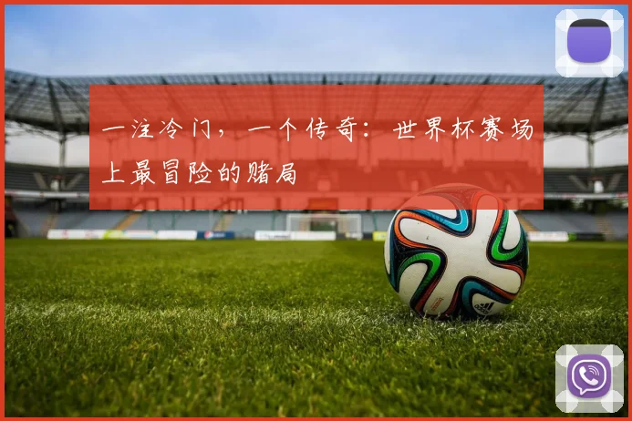 一注冷门,一个传奇:世界杯赛场上最冒险的赌局