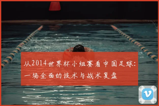 从2014世界杯小组赛看中国足球：一场全面的技术与战术复盘