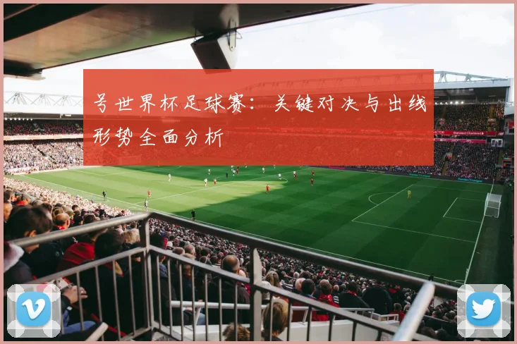 号世界杯足球赛：关键对决与出线形势全面分析