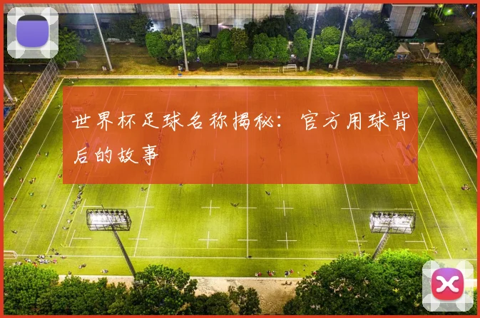 世界杯足球名称揭秘:官方用球背后的故事