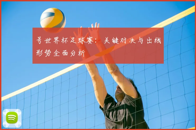 号世界杯足球赛：关键对决与出线形势全面分析