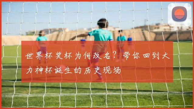 世界杯奖杯为何改名?带你回到大力神杯诞生的历史现场