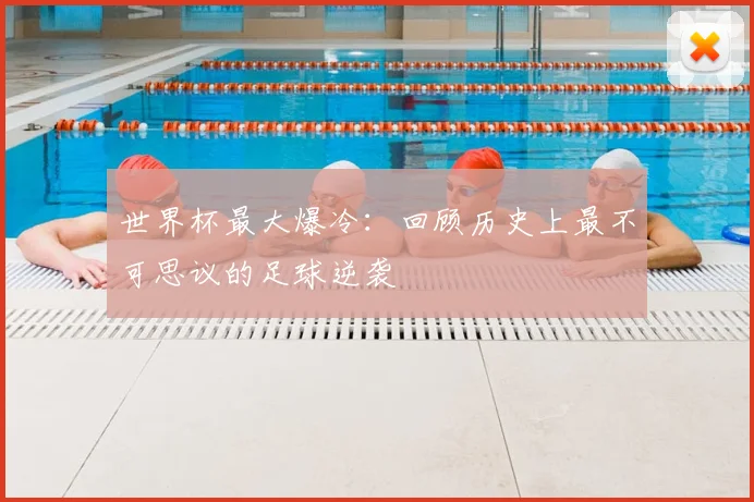 世界杯最大爆冷:回顾历史上最不可思议的足球逆袭
