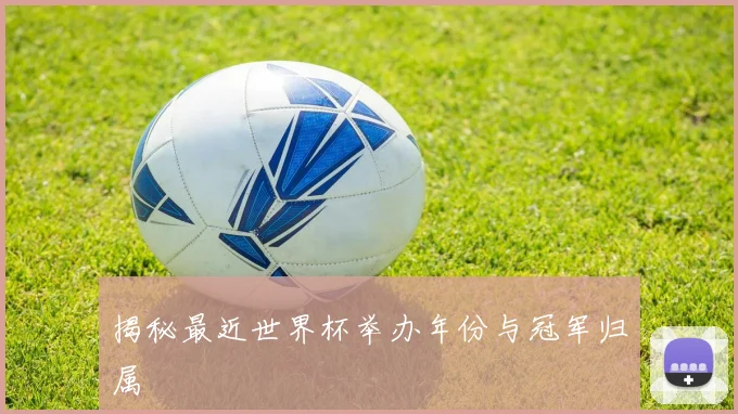 揭秘最近世界杯举办年份与冠军归属