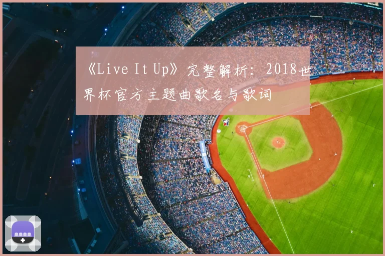 《Live It Up》完整解析:2018世界杯官方主题曲歌名与歌词